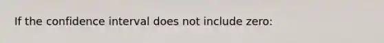 If the confidence interval does not include zero: