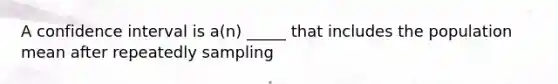 A confidence interval is a(n) _____ that includes the population mean after repeatedly sampling