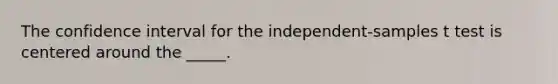 The confidence interval for the independent-samples t test is centered around the _____.