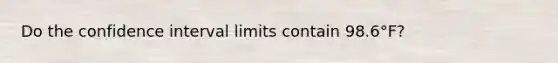 Do the confidence interval limits contain 98.6°​F?