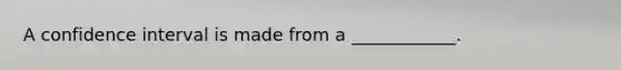 A confidence interval is made from a ____________.