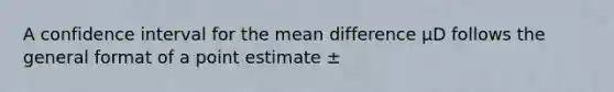 A confidence interval for the mean difference μD follows the general format of a point estimate ±