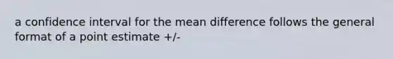 a confidence interval for the mean difference follows the general format of a point estimate +/-