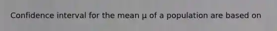 Confidence interval for the mean μ of a population are based on