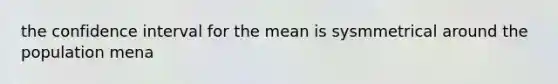 the confidence interval for the mean is sysmmetrical around the population mena