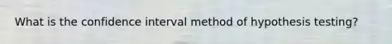 What is the confidence interval method of hypothesis testing?