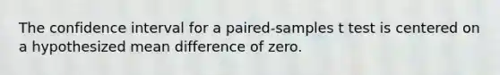 The confidence interval for a paired-samples t test is centered on a hypothesized mean difference of zero.