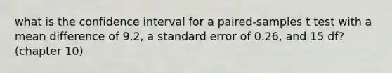 what is the confidence interval for a paired-samples t test with a mean difference of 9.2, a standard error of 0.26, and 15 df? (chapter 10)