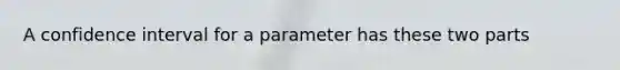 A confidence interval for a parameter has these two parts