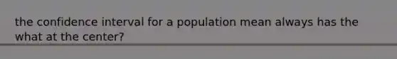 the confidence interval for a population mean always has the what at the center?