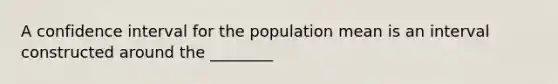 A confidence interval for the population mean is an interval constructed around the ________