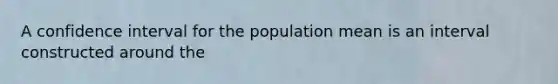 A confidence interval for the population mean is an interval constructed around the