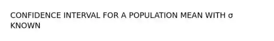 CONFIDENCE INTERVAL FOR A POPULATION MEAN WITH σ KNOWN