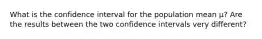 What is the confidence interval for the population mean μ​? Are the results between the two confidence intervals very​ different?