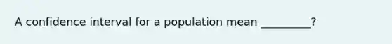 A confidence interval for a population mean _________?