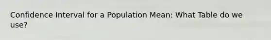 Confidence Interval for a Population Mean: What Table do we use?