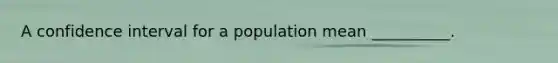 A confidence interval for a population mean​ __________.