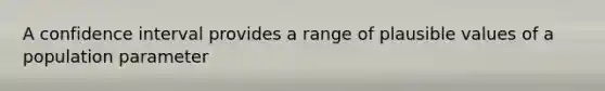 A confidence interval provides a range of plausible values of a population parameter