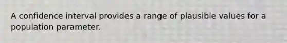 A confidence interval provides a range of plausible values for a population parameter.