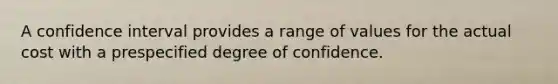 A confidence interval provides a range of values for the actual cost with a prespecified degree of confidence.