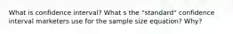 What is confidence interval? What s the "standard" confidence interval marketers use for the sample size equation? Why?