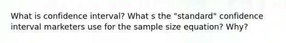 What is confidence interval? What s the "standard" confidence interval marketers use for the sample size equation? Why?