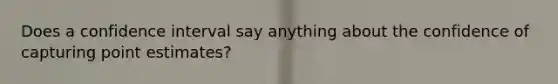 Does a confidence interval say anything about the confidence of capturing point estimates?