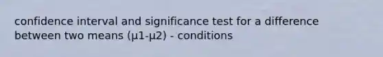 confidence interval and significance test for a difference between two means (μ1-μ2) - conditions