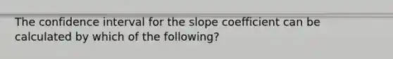 The confidence interval for the slope coefficient can be calculated by which of the following?