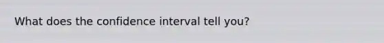 What does the confidence interval tell you?