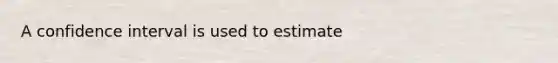 A confidence interval is used to estimate