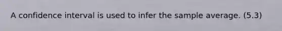 A confidence interval is used to infer the sample average. (5.3)