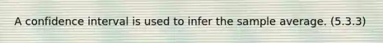 A confidence interval is used to infer the sample average. (5.3.3)