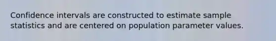 Confidence intervals are constructed to estimate sample statistics and are centered on population parameter values.