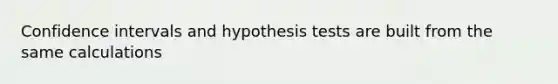 Confidence intervals and hypothesis tests are built from the same calculations