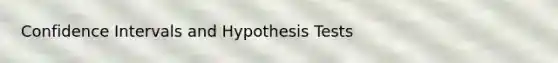 Confidence Intervals and Hypothesis Tests