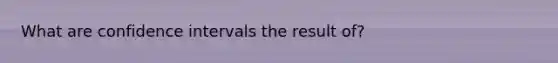 What are confidence intervals the result of?