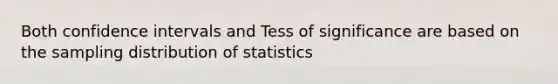 Both confidence intervals and Tess of significance are based on the sampling distribution of statistics