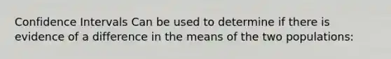 Confidence Intervals Can be used to determine if there is evidence of a difference in the means of the two populations: