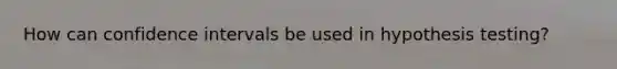 How can confidence intervals be used in hypothesis testing?