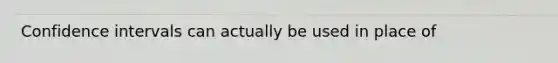 Confidence intervals can actually be used in place of