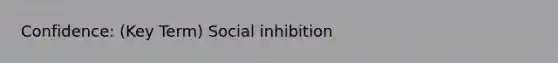 Confidence: (Key Term) Social inhibition