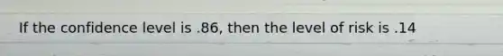 If the confidence level is .86, then the level of risk is .14