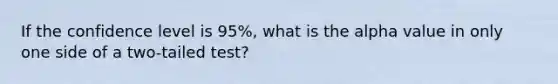 If the confidence level is 95%, what is the alpha value in only one side of a two-tailed test?