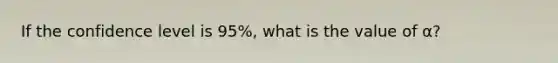 If the confidence level is 95​%, what is the value of α​?