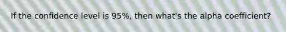 If the confidence level is 95%, then what's the alpha coefficient?