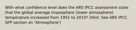 With what confidence level does the AR5 IPCC assessment state that the global average troposphere (lower atmosphere) temperature increased from 1951 to 2010? (Hint: See AR5 IPCC SFP section on 'Atmosphere')