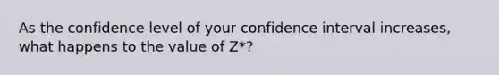 As the confidence level of your confidence interval increases, what happens to the value of Z*?