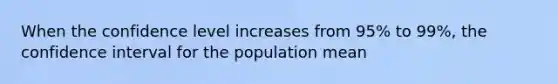 When the confidence level increases from 95% to 99%, the confidence interval for the population mean