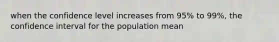 when the confidence level increases from 95% to 99%, the confidence interval for the population mean